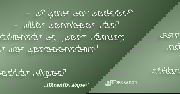 - O que eu odeio? - Não conheço tal sentimento e, por favor, não me apresentem! ☆Haredita Angel... Frase de Haredita Angel.