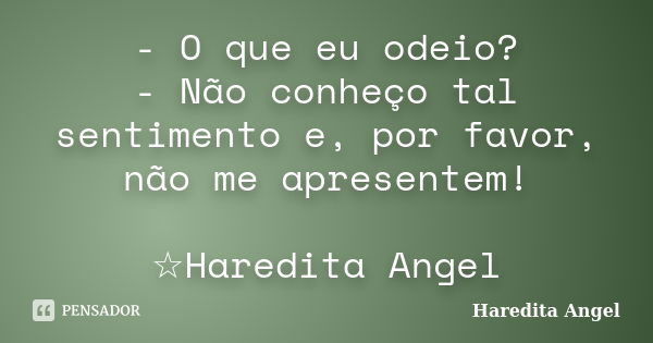 - O que eu odeio? - Não conheço tal sentimento e, por favor, não me apresentem! ☆Haredita Angel... Frase de Haredita Angel.