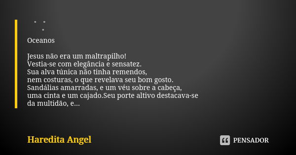 。˚。˚
♥。˚ Oceanos Jesus não era um maltrapilho! Vestia-se com elegância e sensatez.
Sua alva túnica não tinha remendos, nem costuras, o que revelava seu bom gost... Frase de Haredita Angel.