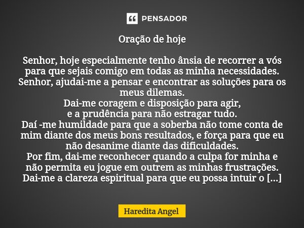 Oração de hoje Senhor, hoje especialmente tenho ânsia de recorrer a vós para que sejais comigo em todas as minha necessidades. Senhor, ajudai-me a pensar e enc... Frase de Haredita Angel.