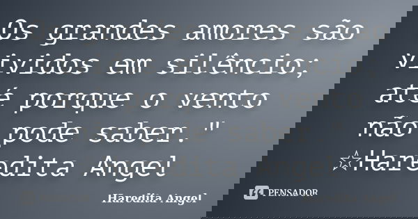 Os grandes amores são vividos em silêncio; até porque o vento não pode saber." ☆Haredita Angel... Frase de Haredita Angel.