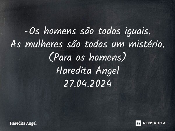 -⁠Os homens são todos iguais. As mulheres são todas um mistério. (Para os homens) Haredita Angel 27.04.2024... Frase de Haredita Angel.