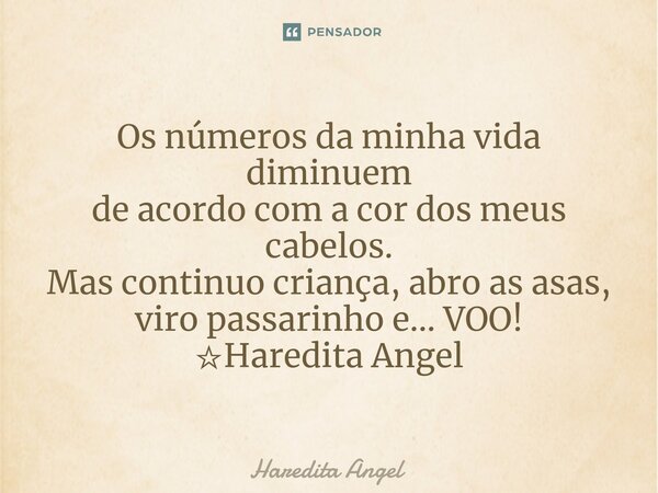 ⁠Os números da minha vida diminuem de acordo com a cor dos meus cabelos. Mas continuo criança, abro as asas, viro passarinho e... VOO! ☆Haredita Angel... Frase de Haredita Angel.