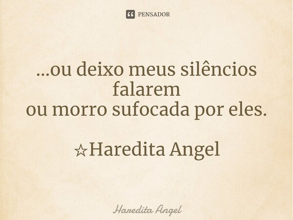 ...ou deixo meus silêncios falarem ou morro sufocada por eles. ☆Haredita Angel... Frase de Haredita Angel.