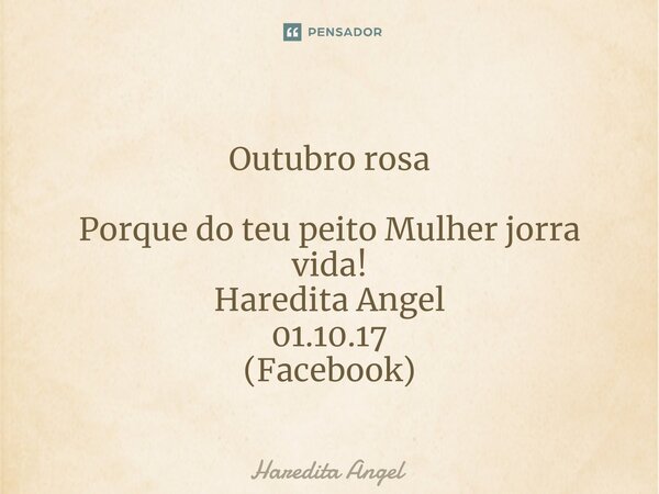 ⁠ Outubro rosa Porque do teu peito Mulher jorra vida! Haredita Angel 01.10.17 (Facebook)... Frase de Haredita Angel.