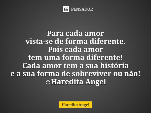 Para cada amor
vista-se de forma diferente.
Pois cada amor
tem uma forma diferente!
Cada amor tem a sua história
e a sua forma de sobreviver ou não!
⁠☆Haredita ... Frase de Haredita Angel.