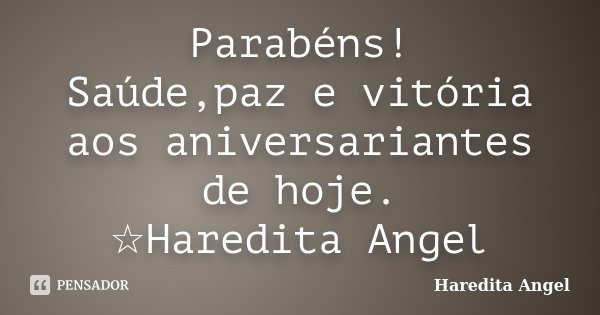 Parabéns! Saúde,paz e vitória aos aniversariantes de hoje. ☆Haredita Angel... Frase de Haredita Angel.