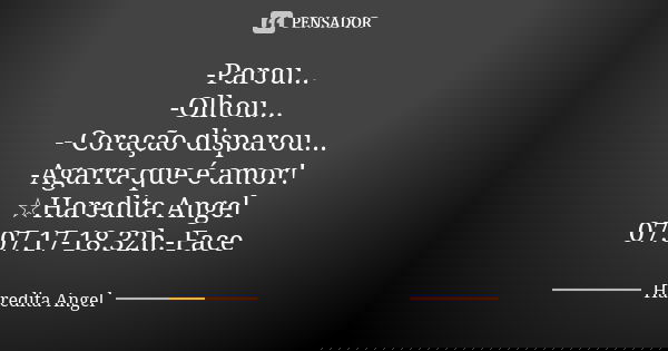 -Parou... -Olhou... - Coração disparou... -Agarra que é amor! ☆Haredita Angel 07.07.17-18.32h.-Face... Frase de Haredita Angel.