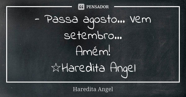 - Passa agosto... Vem setembro... Amém! ☆Haredita Angel... Frase de Haredita Angel.