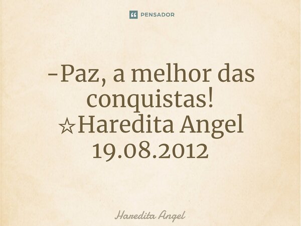 ⁠-Paz, a melhor das conquistas! ☆Haredita Angel 19.08.2012... Frase de Haredita Angel.