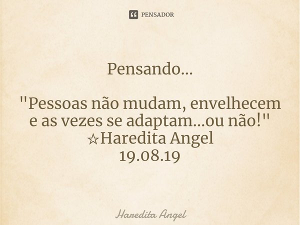 ⁠Pensando... "Pessoas não mudam, envelhecem e as vezes se adaptam...ou não!"
☆Haredita Angel
19.08.19... Frase de Haredita Angel.