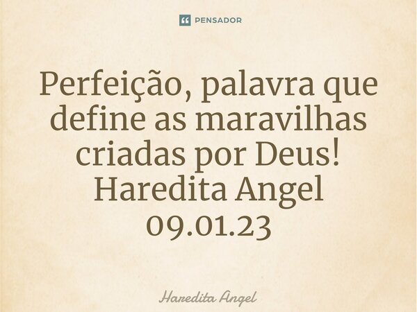 ⁠Perfeição, palavra que define as maravilhas criadas por Deus! Haredita Angel 09.01.23... Frase de Haredita Angel.