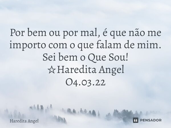 Por bem ou por mal, é que não me importo com o que falam de mim. Sei bem o Que Sou! ☆Haredita Angel O4.03.22... Frase de Haredita Angel.