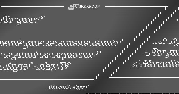 .Por que? ..e, a gente que se amava tanto! - Por que a gente se separou? ☆Haredita Angel - dez/78... Frase de Haredita Angel.