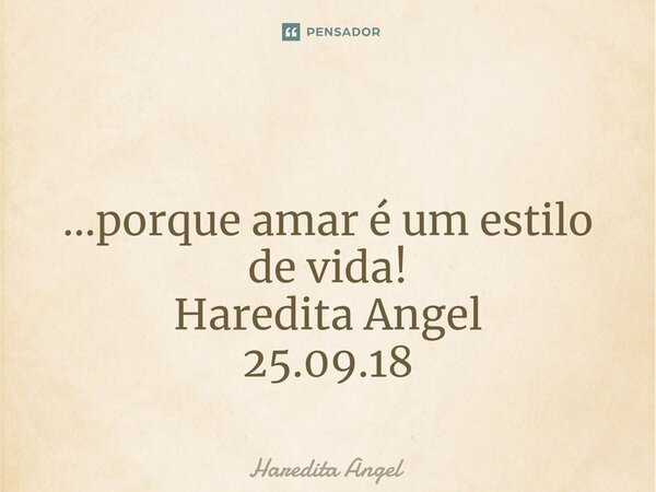 ⁠ ...porque amar é um estilo de vida! Haredita Angel 25.09.18... Frase de Haredita Angel.
