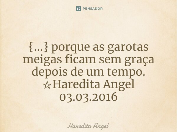 ⁠ {...} porque as garotas meigas ficam sem graça depois de um tempo. ☆Haredita Angel 03.03.2016... Frase de Haredita Angel.