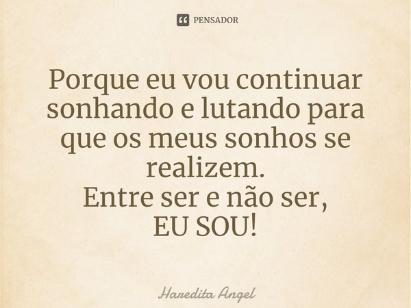 ⁠Porque eu vou continuar sonhando e lutando para que os meus sonhos se realizem.
Entre ser e não ser,
EU SOU!... Frase de Haredita Angel.