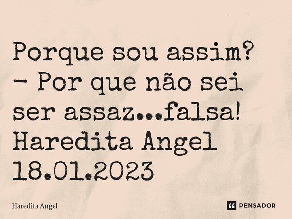 ⁠Porque sou assim? - Por que não sei ser assaz...falsa! Haredita Angel 18.01.2023... Frase de Haredita Angel.
