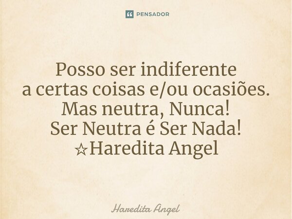 Posso ser indiferente a certas coisas e/ou ocasiões. Mas neutra, Nunca! Ser Neutra é Ser Nada! ☆Haredita Angel... Frase de Haredita Angel.