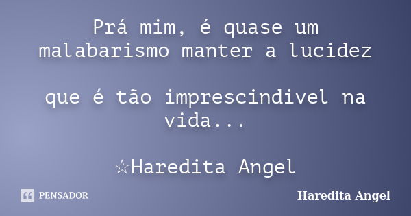 Prá mim, é quase um malabarismo manter a lucidez que é tão imprescindivel na vida... ☆Haredita Angel... Frase de Haredita Angel.