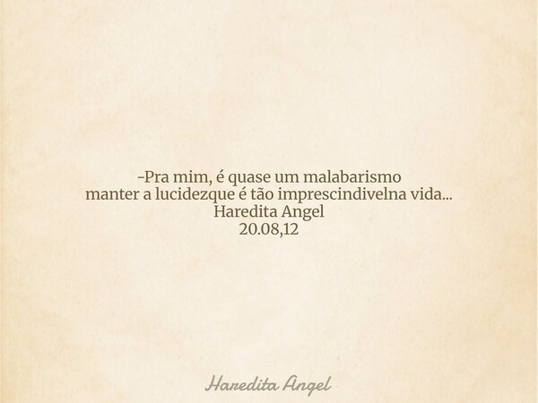 -Pra mim, é quase um malabarismo manter a lucidezque é tão imprescindivelna vida... Haredita Angel 20.08,12... Frase de Haredita Angel.
