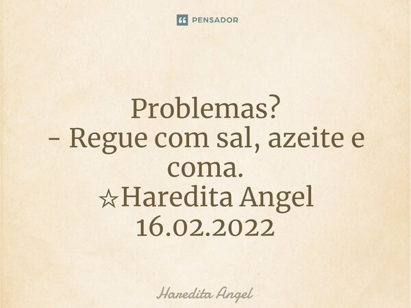 ⁠Problemas? - Regue com sal, azeite e coma. ☆Haredita Angel 16.02.2022... Frase de Haredita Angel.