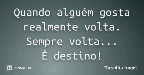 Quando alguém gosta realmente volta. Sempre volta... É destino!... Frase de Haredita Angel.