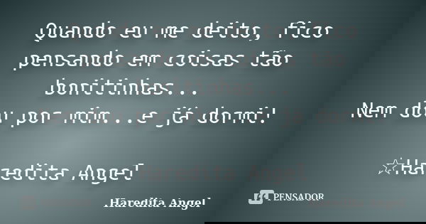 Quando eu me deito, fico pensando em coisas tão bonitinhas... Nem dou por mim...e já dormi! ☆Haredita Angel... Frase de Haredita Angel.