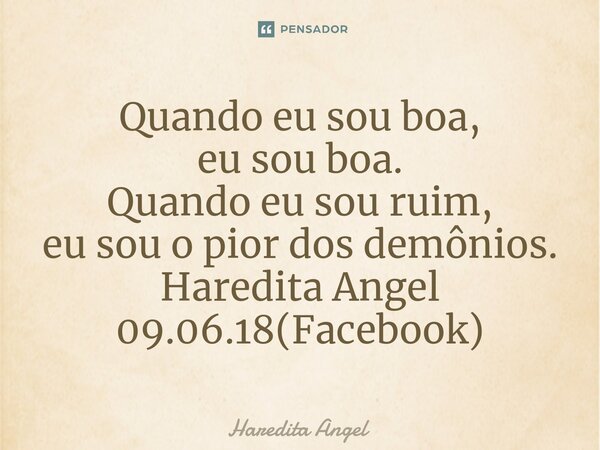 ⁠Quando eu sou boa, eu sou boa. Quando eu sou ruim, eu sou o pior dos demônios. Haredita Angel 09.06.18(Facebook)... Frase de Haredita Angel.
