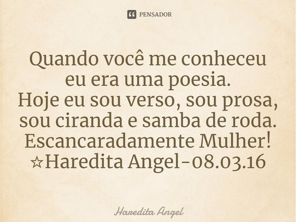 ⁠Quando você me conheceu eu era uma poesia.
Hoje eu sou verso, sou prosa, sou ciranda e samba de roda.
Escancaradamente Mulher!
☆Haredita Angel-08.03.16... Frase de Haredita Angel.
