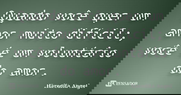 Quando você quer um amor muito difícil; você é um voluntário do amor.... Frase de Haredita Angel.