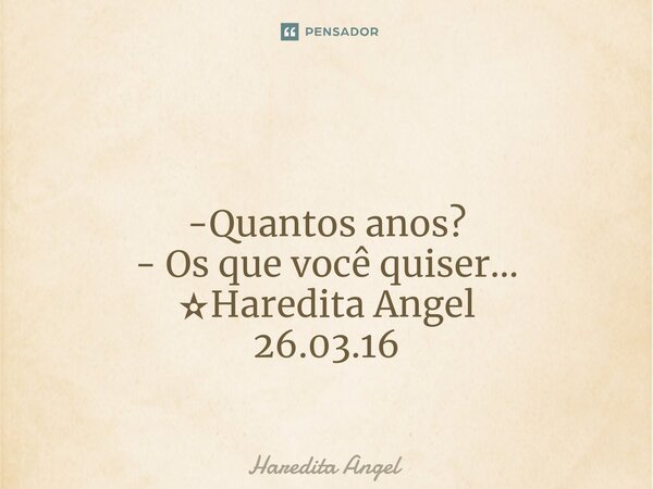 ⁠ -Quantos anos? - Os que você quiser... ✫Haredita Angel 26.03.16... Frase de Haredita Angel.