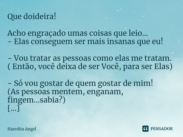 Que doideira! ⁠Acho engraçado umas coisas que leio... - Elas conseguem ser mais insanas que eu! - Vou tratar as pessoas como elas me tratam. ( Então, você deixa... Frase de Haredita Angel.