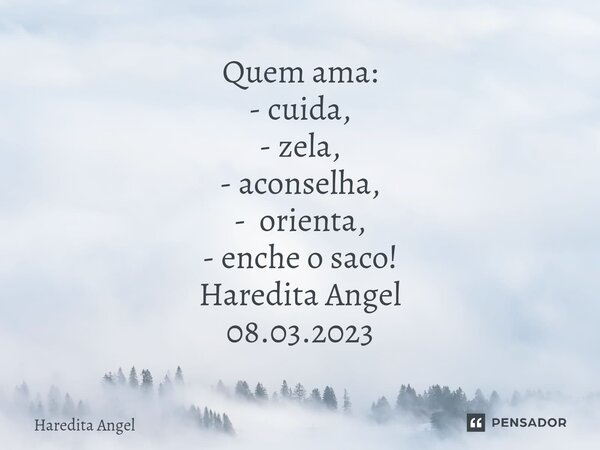 ⁠Quem ama: - cuida, - zela, - aconselha, - orienta, - enche o saco! Haredita Angel 08.03.2023... Frase de Haredita Angel.