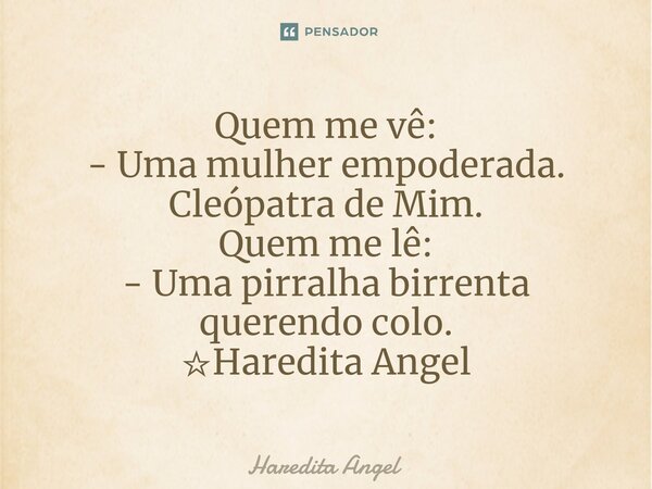 ⁠Quem me vê: - Uma mulher empoderada. Cleópatra de Mim. Quem me lê: - Uma pirralha birrenta querendo colo. ☆Haredita Angel... Frase de Haredita Angel.