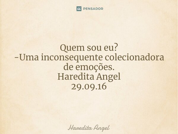 Quem sou eu? -Uma inconsequente colecionadora de emoções. Haredita Angel 29.09.16... Frase de Haredita Angel.