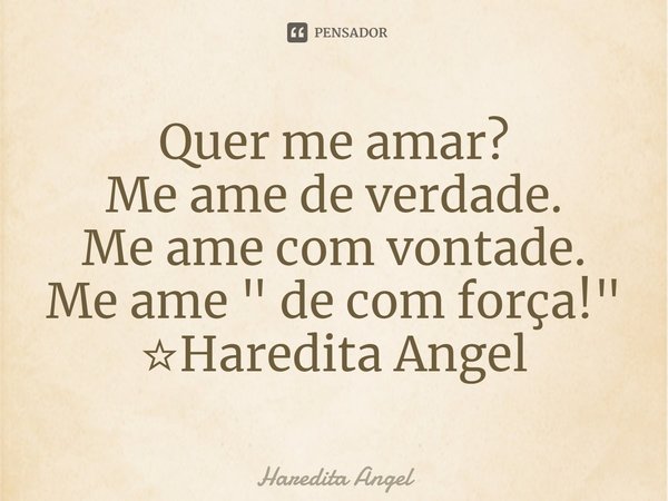 ⁠Quer me amar?
Me ame de verdade.
Me ame com vontade.
Me ame " de com força!"
☆Haredita Angel... Frase de Haredita Angel.
