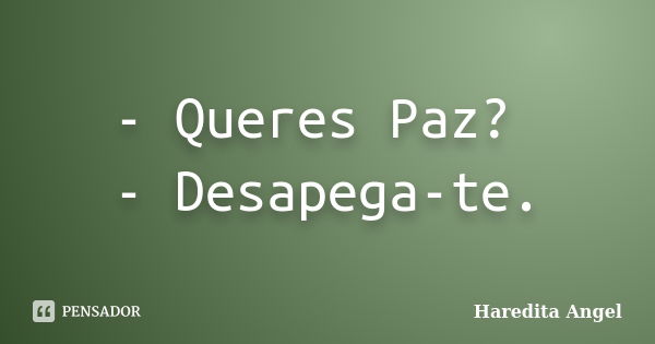 - Queres Paz? - Desapega-te.... Frase de Haredita Angel.