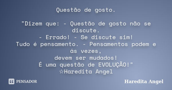 Questão de gosto. "Dizem que: - Questão de gosto não se discute. - Errado! - Se discute sim! Tudo é pensamento. - Pensamentos podem e ás vezes, devem ser m... Frase de Haredita Angel.