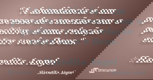 "A abundância é um processo de conexão com o positivo, é uma relação entre você e Deus." ☆Haredita Angel... Frase de Haredita Angel.