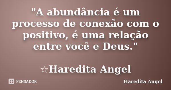 "A abundância é um processo de conexão com o positivo, é uma relação entre você e Deus." ☆Haredita Angel... Frase de Haredita Angel.