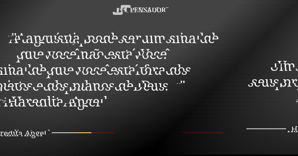 "A angústia, pode ser um sinal de que você não está Você. Um sinal de que você está fora dos seus projetos e dos planos de Deus. " ☆Haredita Angel... Frase de Haredita Angel.