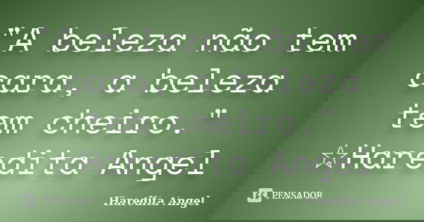 "A beleza não tem cara, a beleza tem cheiro." ☆Haredita Angel... Frase de Haredita Angel.