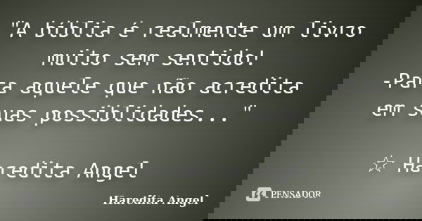 "A bíblia é realmente um livro muito sem sentido! -Para aquele que não acredita em suas possiblidades..." ☆ Haredita Angel... Frase de Haredita Angel.
