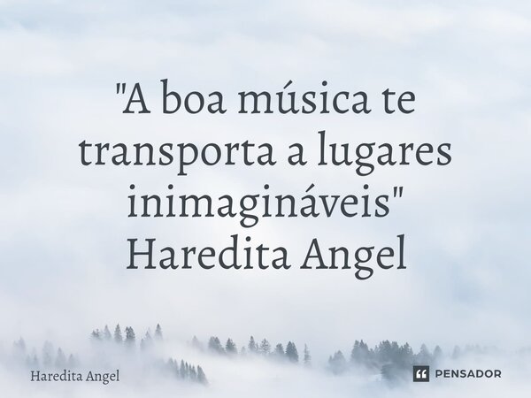⁠ "A boa música te transporta a lugares inimagináveis" Haredita Angel... Frase de Haredita Angel.