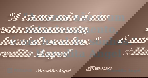 "A cama não é um estacionamento, é um local de sonhos." ☆Haredita Angel... Frase de Haredita Angel.