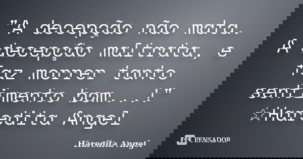 "A decepção não mata. A decepção maltrata, e faz morrer tanto sentimento bom...!" ☆Haredita Angel... Frase de Haredita Angel.