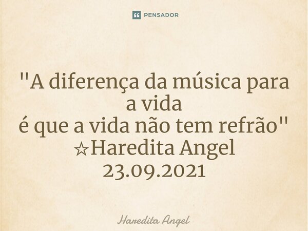 "⁠A diferença da música para a vida é que a vida não tem refrão" ☆Haredita Angel 23.09.2021... Frase de Haredita Angel.