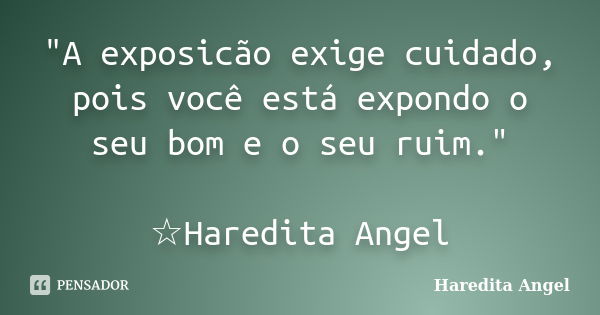 "A exposicão exige cuidado, pois você está expondo o seu bom e o seu ruim." ☆Haredita Angel... Frase de Haredita Angel.