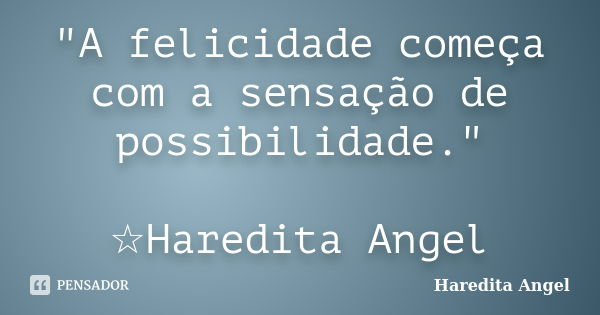 "A felicidade começa com a sensação de possibilidade." ☆Haredita Angel... Frase de Haredita Angel.
